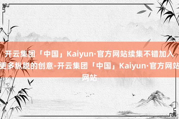 开云集团「中国」Kaiyun·官方网站续集不错加入更多纵脱的创意-开云集团「中国」Kaiyun·官方网站