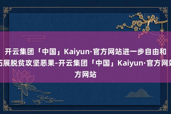 开云集团「中国」Kaiyun·官方网站进一步自由和拓展脱贫攻坚恶果-开云集团「中国」Kaiyun·官方网站