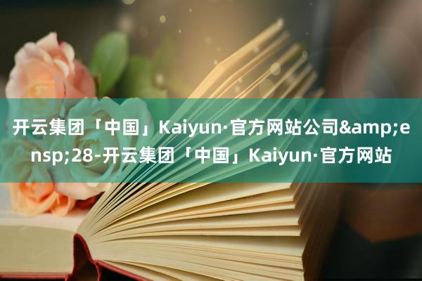 开云集团「中国」Kaiyun·官方网站公司&ensp;28-开云集团「中国」Kaiyun·官方网站