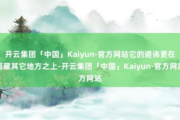 开云集团「中国」Kaiyun·官方网站它的避讳更在西藏其它地方之上-开云集团「中国」Kaiyun·官方网站