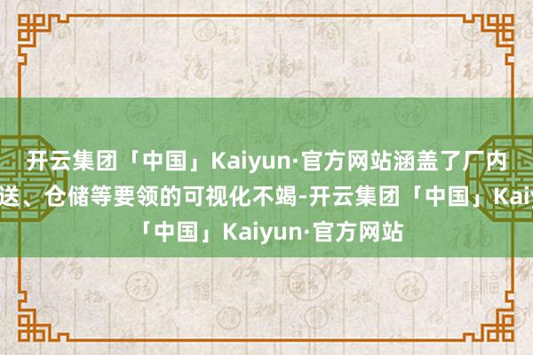 开云集团「中国」Kaiyun·官方网站涵盖了厂内输送、外部输送、仓储等要领的可视化不竭-开云集团「中国」Kaiyun·官方网站