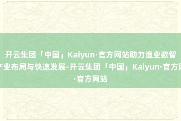 开云集团「中国」Kaiyun·官方网站助力渔业数智化产业布局与快速发展-开云集团「中国」Kaiyun·官方网站