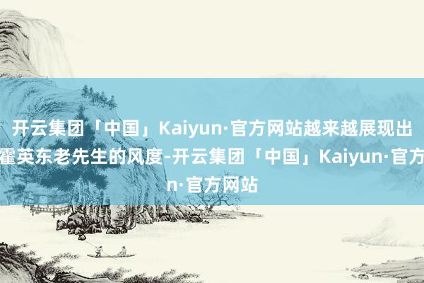 开云集团「中国」Kaiyun·官方网站越来越展现出其父霍英东老先生的风度-开云集团「中国」Kaiyun·官方网站