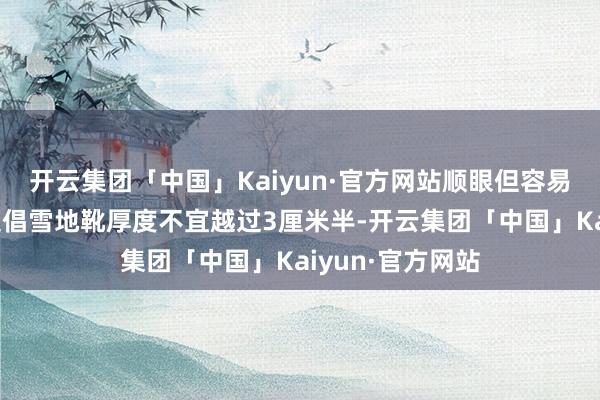 开云集团「中国」Kaiyun·官方网站顺眼但容易受伤啊！大夫提倡雪地靴厚度不宜越过3厘米半-开云集团「中国」Kaiyun·官方网站