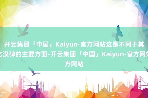 开云集团「中国」Kaiyun·官方网站这是不同于其它汉碑的主要方面-开云集团「中国」Kaiyun·官方网站