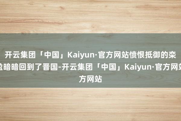 开云集团「中国」Kaiyun·官方网站愤恨抵御的栾盈暗暗回到了晋国-开云集团「中国」Kaiyun·官方网站