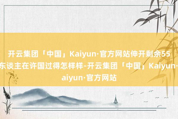 开云集团「中国」Kaiyun·官方网站伸开剩余55%许穆夫东谈主在许国过得怎样样-开云集团「中国」Kaiyun·官方网站