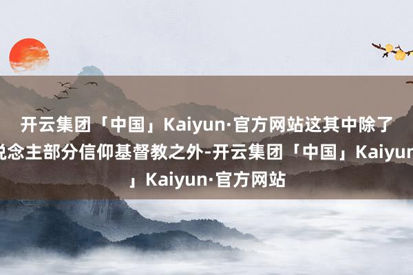 开云集团「中国」Kaiyun·官方网站这其中除了奥塞梯东说念主部分信仰基督教之外-开云集团「中国」Kaiyun·官方网站