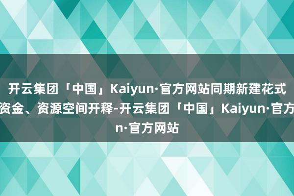 开云集团「中国」Kaiyun·官方网站同期新建花式投资资金、资源空间开释-开云集团「中国」Kaiyun·官方网站