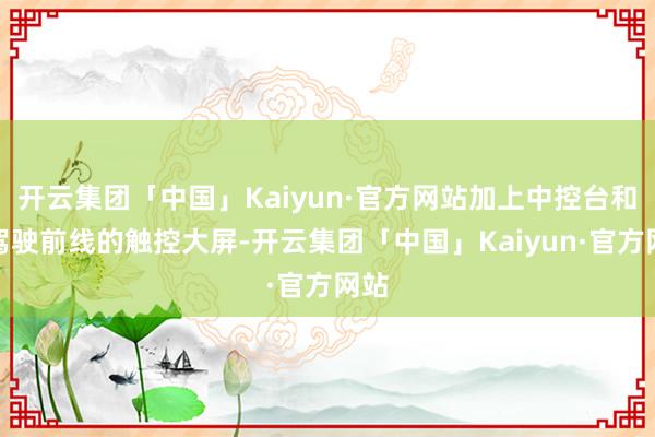 开云集团「中国」Kaiyun·官方网站加上中控台和副驾驶前线的触控大屏-开云集团「中国」Kaiyun·官方网站