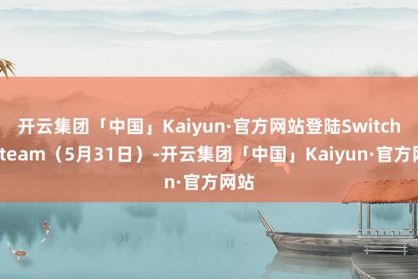 开云集团「中国」Kaiyun·官方网站登陆Switch和Steam（5月31日）-开云集团「中国」Kaiyun·官方网站