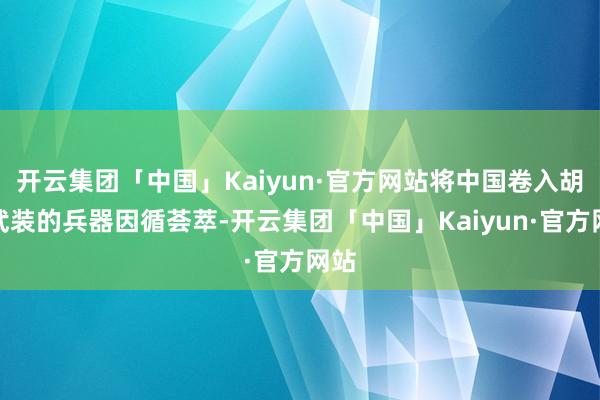 开云集团「中国」Kaiyun·官方网站将中国卷入胡塞武装的兵器因循荟萃-开云集团「中国」Kaiyun·官方网站