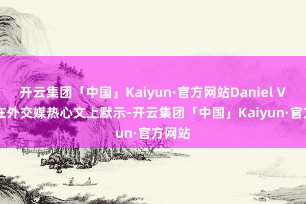 开云集团「中国」Kaiyun·官方网站Daniel Vávra在外交媒热心文上默示-开云集团「中国」Kaiyun·官方网站