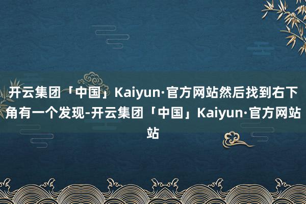 开云集团「中国」Kaiyun·官方网站然后找到右下角有一个发现-开云集团「中国」Kaiyun·官方网站