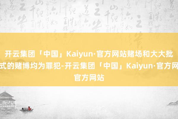 开云集团「中国」Kaiyun·官方网站赌场和大大批体式的赌博均为罪犯-开云集团「中国」Kaiyun·官方网站