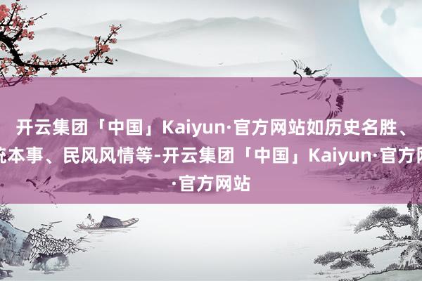 开云集团「中国」Kaiyun·官方网站如历史名胜、传统本事、民风风情等-开云集团「中国」Kaiyun·官方网站