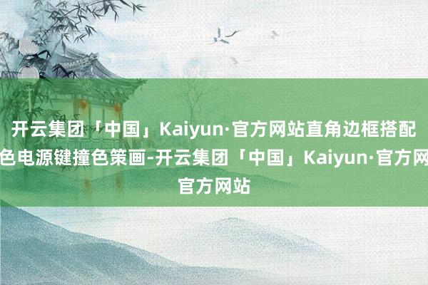 开云集团「中国」Kaiyun·官方网站直角边框搭配红色电源键撞色策画-开云集团「中国」Kaiyun·官方网站