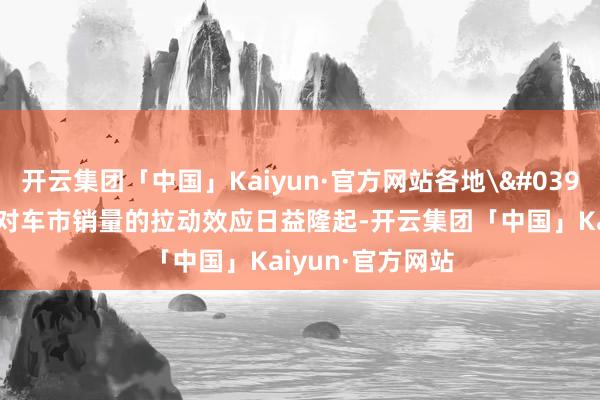 开云集团「中国」Kaiyun·官方网站各地'以旧换新‘战略对车市销量的拉动效应日益隆起-开云集团「中国」Kaiyun·官方网站