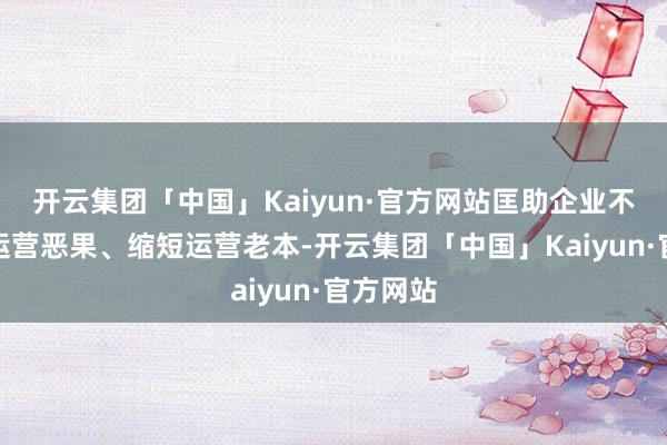 开云集团「中国」Kaiyun·官方网站匡助企业不休提高运营恶果、缩短运营老本-开云集团「中国」Kaiyun·官方网站