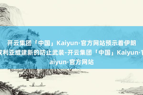 开云集团「中国」Kaiyun·官方网站预示着伊朗运转在叙利亚组建新的防止武装-开云集团「中国」Kaiyun·官方网站