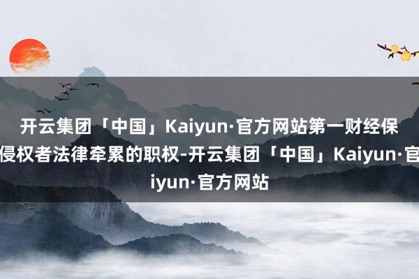 开云集团「中国」Kaiyun·官方网站第一财经保留细致侵权者法律牵累的职权-开云集团「中国」Kaiyun·官方网站