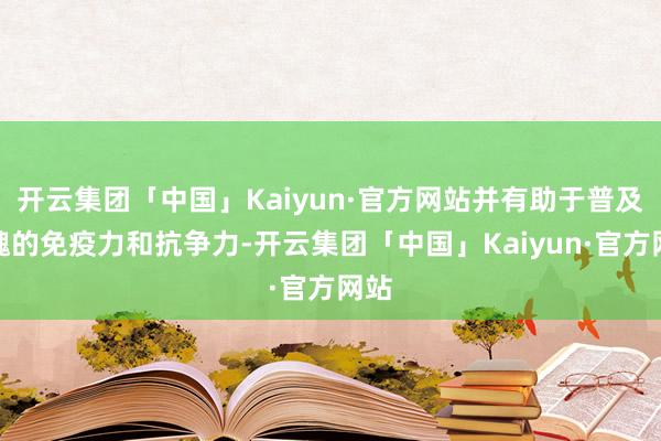 开云集团「中国」Kaiyun·官方网站并有助于普及体魄的免疫力和抗争力-开云集团「中国」Kaiyun·官方网站