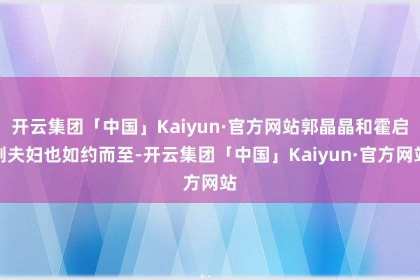 开云集团「中国」Kaiyun·官方网站郭晶晶和霍启刚夫妇也如约而至-开云集团「中国」Kaiyun·官方网站