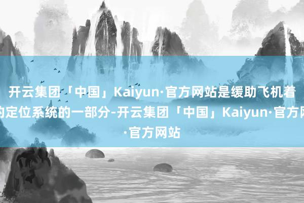 开云集团「中国」Kaiyun·官方网站是缓助飞机着陆的定位系统的一部分-开云集团「中国」Kaiyun·官方网站