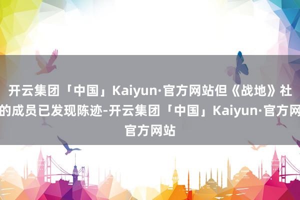 开云集团「中国」Kaiyun·官方网站但《战地》社区的成员已发现陈迹-开云集团「中国」Kaiyun·官方网站