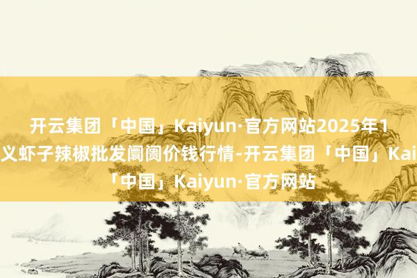 开云集团「中国」Kaiyun·官方网站2025年1月26日贵州遵义虾子辣椒批发阛阓价钱行情-开云集团「中国」Kaiyun·官方网站