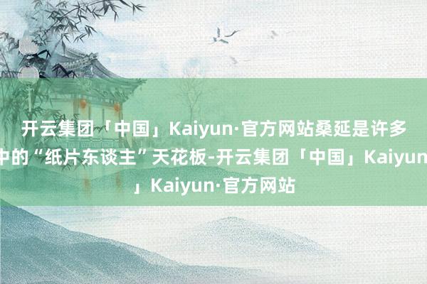 开云集团「中国」Kaiyun·官方网站桑延是许多淑芬心目中的“纸片东谈主”天花板-开云集团「中国」Kaiyun·官方网站