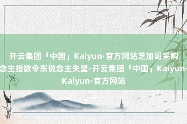 开云集团「中国」Kaiyun·官方网站芝加哥采购司理东说念主指数令东说念主失望-开云集团「中国」Kaiyun·官方网站