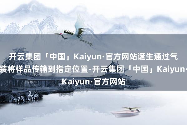 开云集团「中国」Kaiyun·官方网站诞生通过气动传输安装将样品传输到指定位置-开云集团「中国」Kaiyun·官方网站