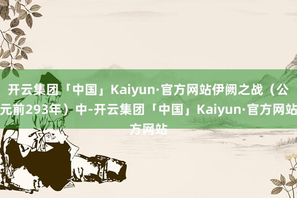 开云集团「中国」Kaiyun·官方网站伊阙之战（公元前293年）中-开云集团「中国」Kaiyun·官方网站